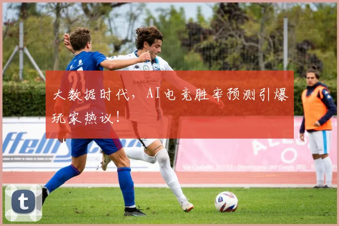 大数据时代,AI电竞胜率预测引爆玩家热议!
