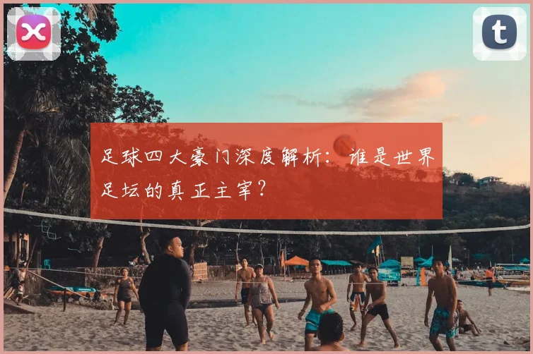 足球四大豪门深度解析：谁是世界足坛的真正主宰？