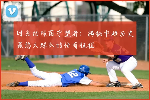 时光的绿茵守望者：揭秘中超历史最悠久球队的传奇征程