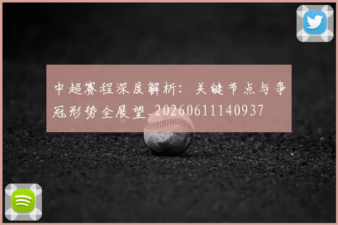 中超赛程深度解析：关键节点与争冠形势全展望_20260611140937