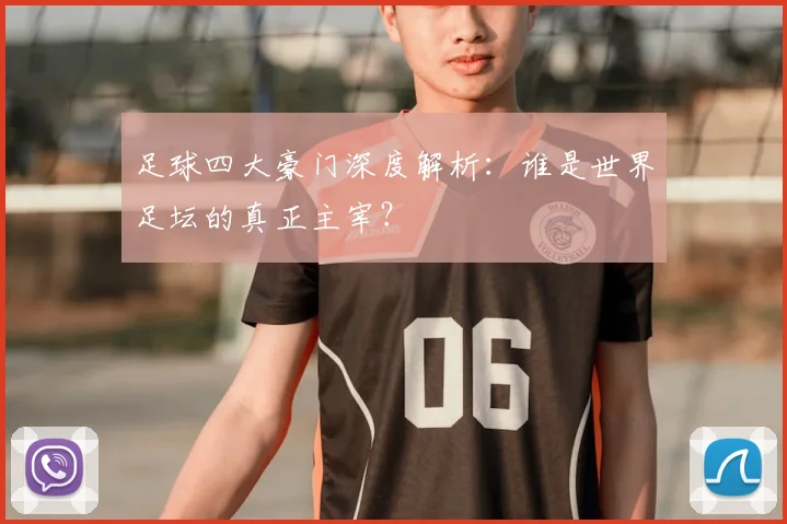 足球四大豪门深度解析：谁是世界足坛的真正主宰？