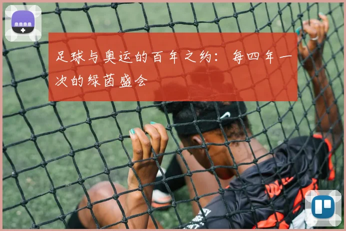 足球与奥运的百年之约:每四年一次的绿茵盛会