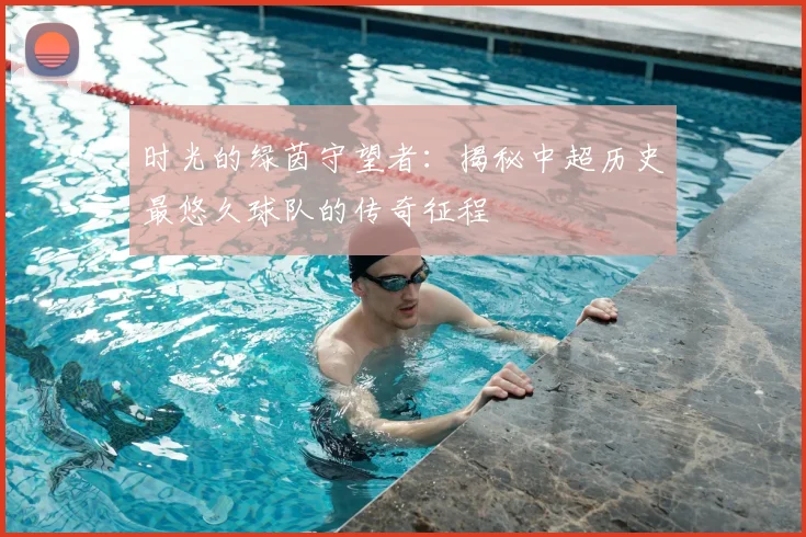 时光的绿茵守望者:揭秘中超历史最悠久球队的传奇征程