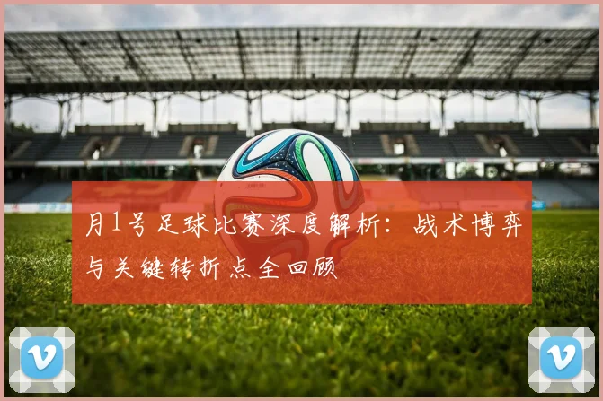 月1号足球比赛深度解析：战术博弈与关键转折点全回顾