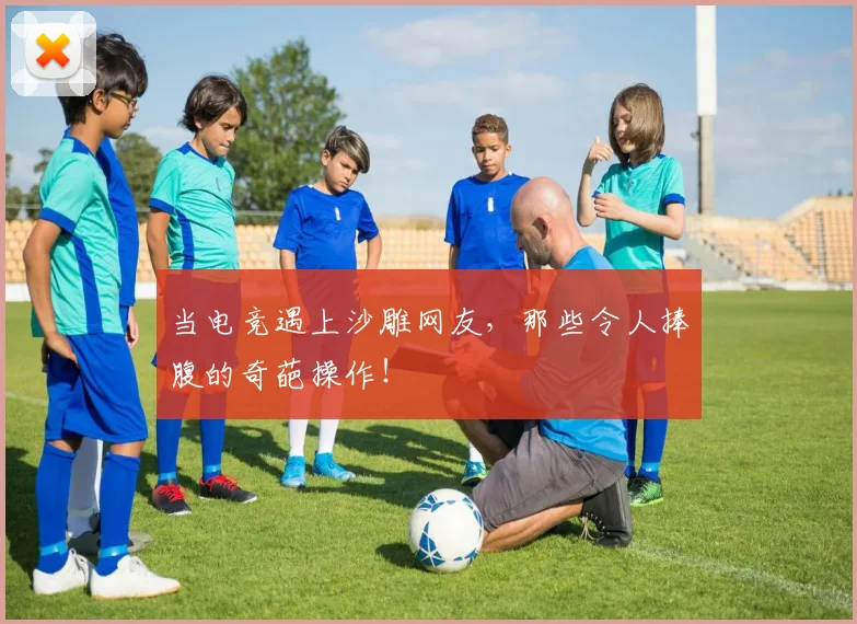 当电竞遇上沙雕网友,那些令人捧腹的奇葩操作!