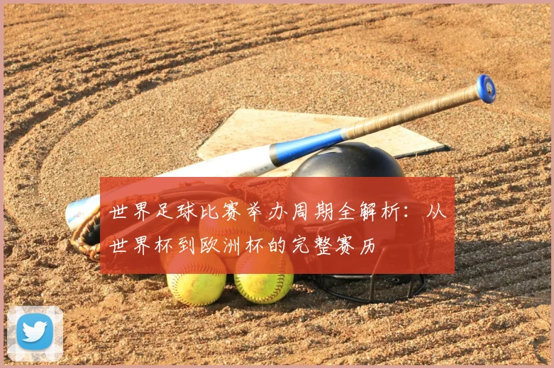 世界足球比赛举办周期全解析:从世界杯到欧洲杯的完整赛历