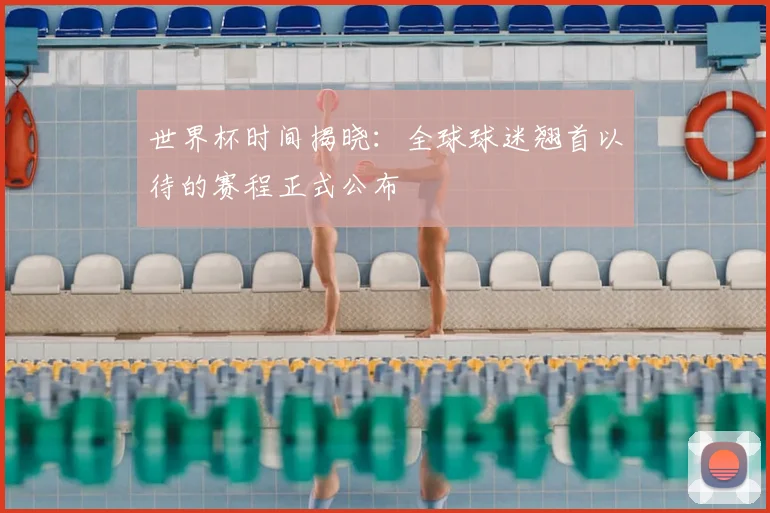 世界杯时间揭晓：全球球迷翘首以待的赛程正式公布