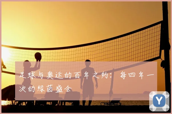 足球与奥运的百年之约：每四年一次的绿茵盛会