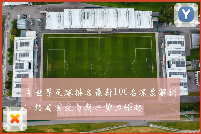 年世界足球排名最新100名深度解析：格局演变与新兴势力崛起